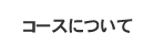 コースについて