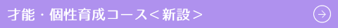 才能・個性育成コース＜新設＞