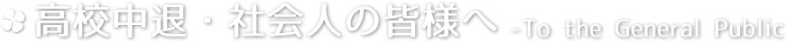 高校中退・社会人の皆様へ -To the General Public